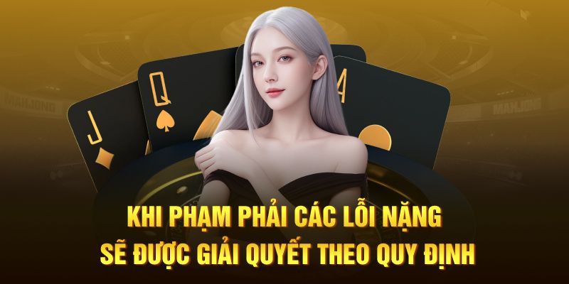 Khi phạm phải các lỗi nặng sẽ được giải quyết theo quy định